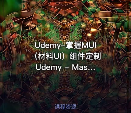 Udemy-掌握MUI（材料UI）组件定制 Udemy - Mastering MUI (Material UI) Component Customization [2024]