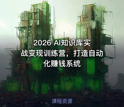 2026 AI知识库实战变现训练营，打造自动化赚钱系统