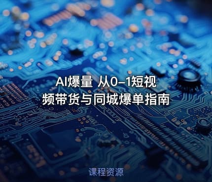 AI爆量 从0-1短视频带货与同城爆单指南