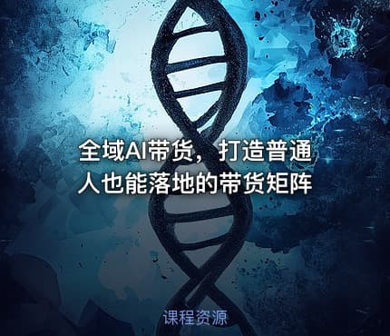 全域AI带货，打造普通人也能落地的带货矩阵