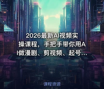 2026最新AI视频实操课程，手把手带你用AI做漫剧、剪视频、起号，全程实操、不讲废话