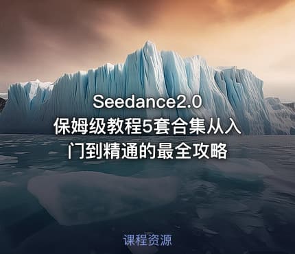 Seedance2.0保姆级教程5套合集从入门到精通的最全攻略