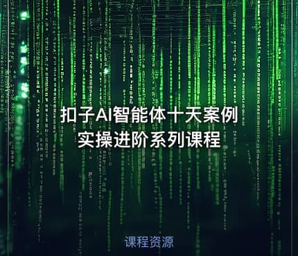 扣子AI智能体十天案例实操进阶系列课程