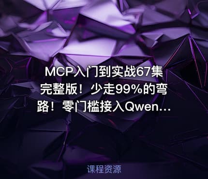 MCP入门到实战67集完整版！少走99%的弯路！零门槛接入Qwen3、DeepSeek-R1、ADK开发Agent智能体超简单!