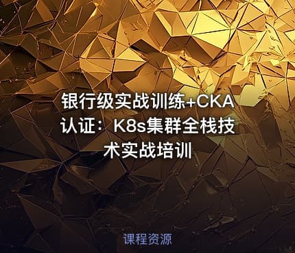 银行级实战训练+CKA认证：K8s集群全栈技术实战培训