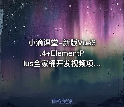 小滴课堂-新版Vue3.4+ElementPlus全家桶开发视频项目实战