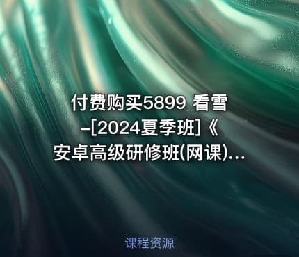付费购买5899 看雪-[2024夏季班]《安卓高级研修班(网课)》月薪两万计划（2024.11.16更新）