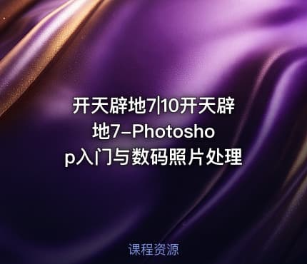 开天辟地7|10开天辟地7-Photoshop入门与数码照片处理