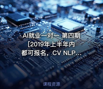 AI就业一对一 第四期 [2019年上半年内都可报名，CV NLP 推荐 金融四个方向任选其一]
