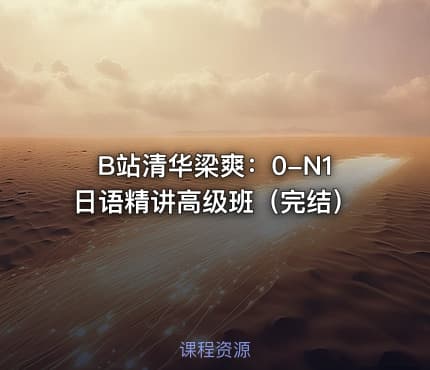 B站清华梁爽：0-N1日语精讲高级班（完结）