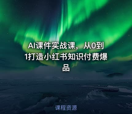 AI课件实战课，从0到1打造小红书知识付费爆品