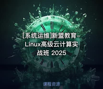 [系统运维]新盟教育-Linux高级云计算实战班 2025