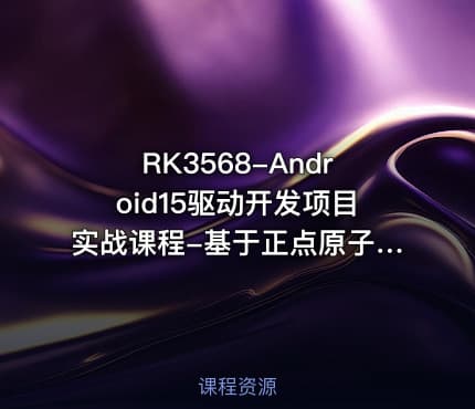 RK3568-Android15驱动开发项目实战课程-基于正点原子3568开发板