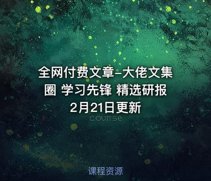 全网付费文章-大佬文集圈 学习先锋 精选研报 2月21日更新