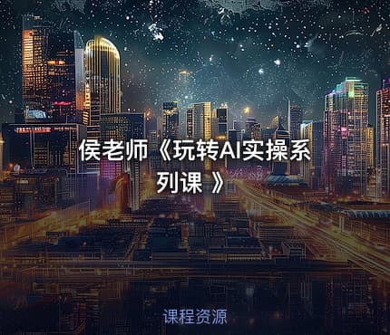 侯老师《玩转AI实操系列课 》