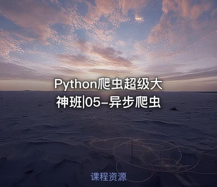 Python爬虫超级大神班|05-异步爬虫
