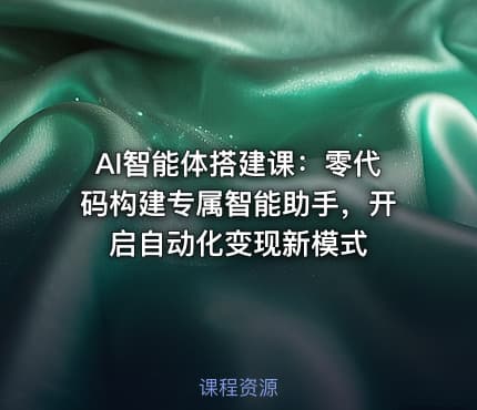 AI智能体搭建课：零代码构建专属智能助手，开启自动化变现新模式