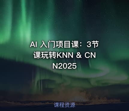 AI 入门项目课：3节课玩转KNN & CNN2025