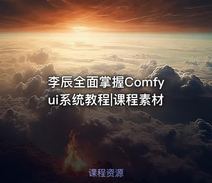 李辰全面掌握Comfyui系统教程|课程素材