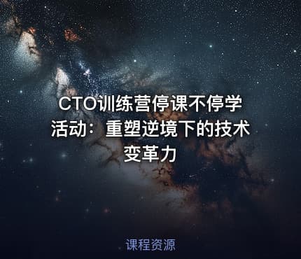 CTO训练营停课不停学活动：重塑逆境下的技术变革力