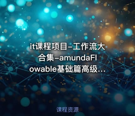 it课程项目-工作流大合集-amundaFlowable基础篇高级篇Activiti7 2023