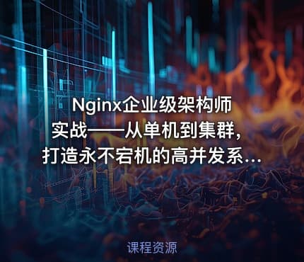 Nginx企业级架构师实战——从单机到集群，打造永不宕机的高并发系统！
