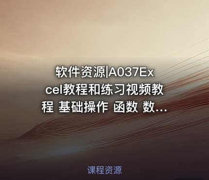 软件资源|A037Excel教程和练习视频教程 基础操作 函数 数据透视 图表制作