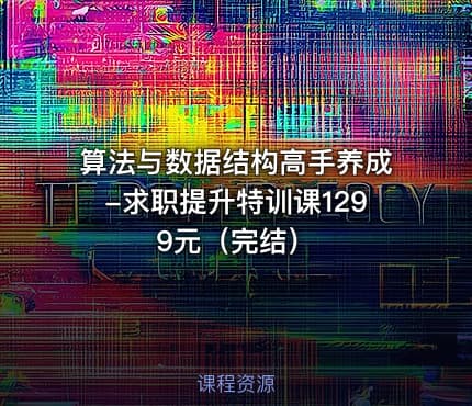 算法与数据结构高手养成-求职提升特训课1299元（完结）