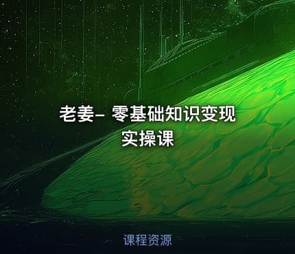 老姜- 零基础知识变现实操课