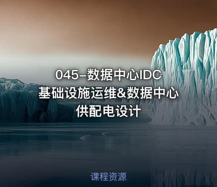 045-数据中心IDC基础设施运维&数据中心供配电设计