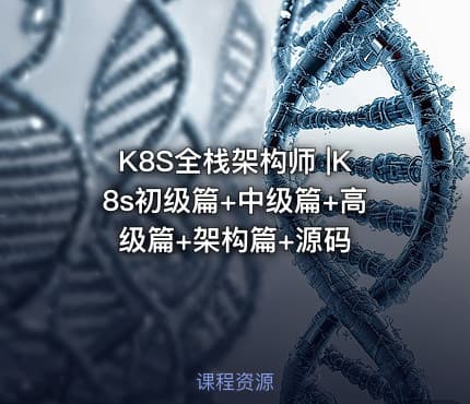 K8S全栈架构师 |K8s初级篇+中级篇+高级篇+架构篇+源码
