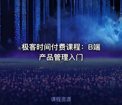 极客时间付费课程：B端产品管理入门
