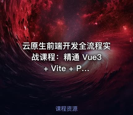 云原生前端开发全流程实战课程：精通 Vue3 + Vite + Pinia + Axios 及工程部署