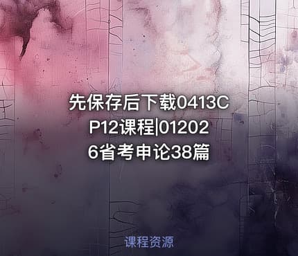 先保存后下载0413CP12课程|012026省考申论38篇