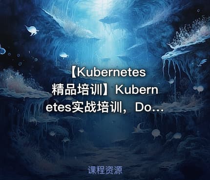【Kubernetes精品培训】Kubernetes实战培训，Docker进阶之道