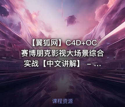 【翼狐网】C4D+OC赛博朋克影视大场景综合实战【中文讲解】 - 带源码课件