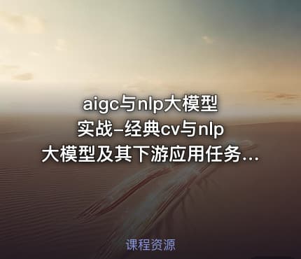 AIGC与NLP大模型实战-经典CV与NLP大模型及其下游应用任务实现
