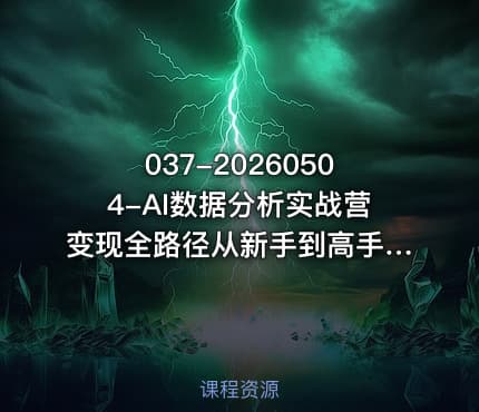 037-20260504-AI数据分析实战营变现全路径从新手到高手阶梯式賺钱不踩坑彻底打破收入的上限更多资源