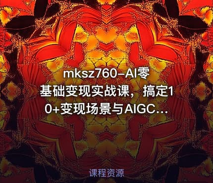 mksz760-AI零基础变现实战课，搞定10+变现场景与AIGC必备技能[完结]