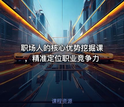 职场人的核心优势挖掘课，精准定位职业竞争力