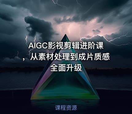 AIGC影视剪辑进阶课，从素材处理到成片质感全面升级
