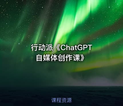 行动派《ChatGPT自媒体创作课》