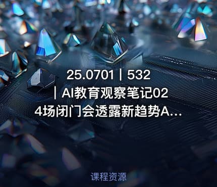 25.0701丨532｜AI教育观察笔记024场闭门会透露新趋势AI把课堂还给每个学生