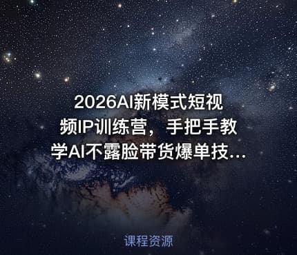 2026AI新模式短视频IP训练营，手把手教学AI不露脸带货爆单技巧