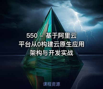 550 - 基于阿里云平台从0构建云原生应用架构与开发实战