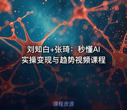 刘知白+张琦：秒懂AI实操变现与趋势视频课程