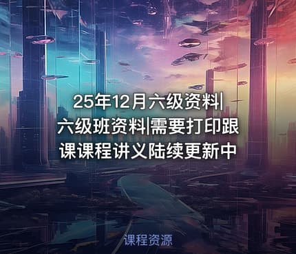 25年12月六级资料|六级班资料|需要打印跟课课程讲义陆续更新中