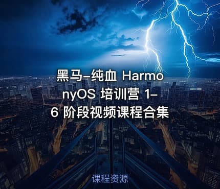 黑马-纯血 HarmonyOS 培训营 1-6 阶段视频课程合集