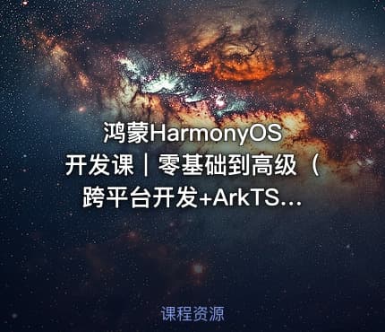 鸿蒙HarmonyOS开发课｜零基础到高级（跨平台开发+ArkTS实战项目）