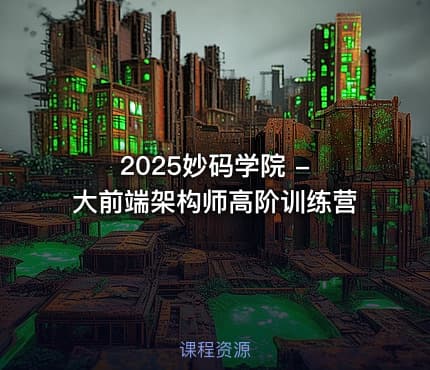 2025妙码学院 - 大前端架构师高阶训练营